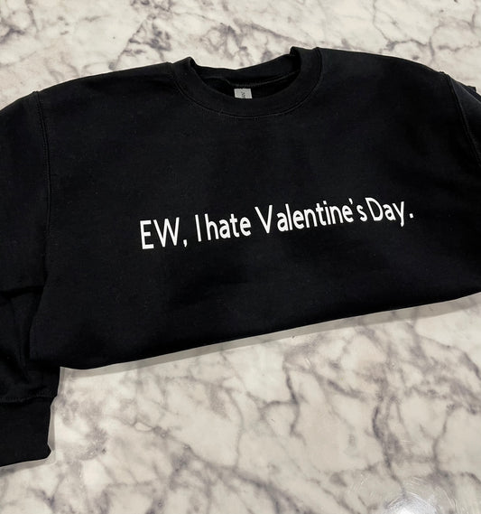 Ew, I Hate Valentines Day Sweatshirt / Shirt